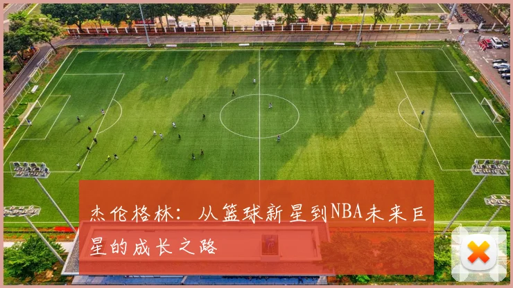 杰伦格林：从篮球新星到NBA未来巨星的成长之路