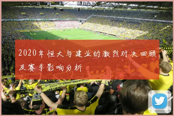 2020年恒大与建业的激烈对决回顾及赛季影响分析