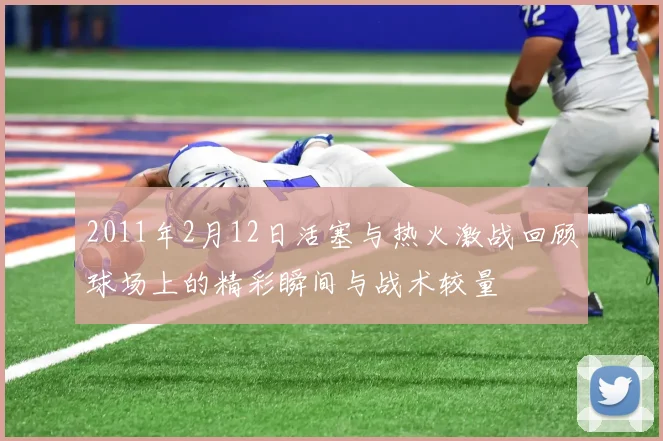 2011年2月12日活塞与热火激战回顾球场上的精彩瞬间与战术较量