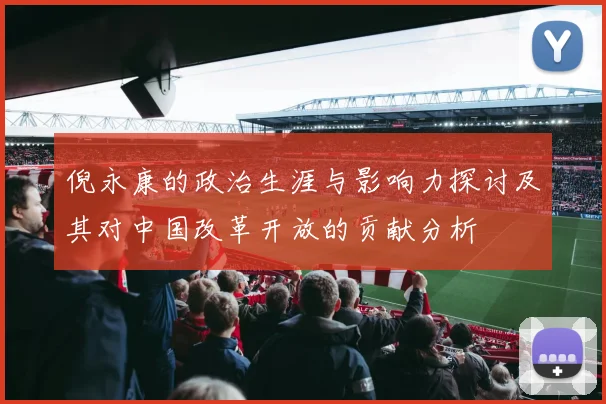 倪永康的政治生涯与影响力探讨及其对中国改革开放的贡献分析