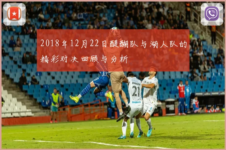 2018年12月22日醍醐队与湖人队的精彩对决回顾与分析