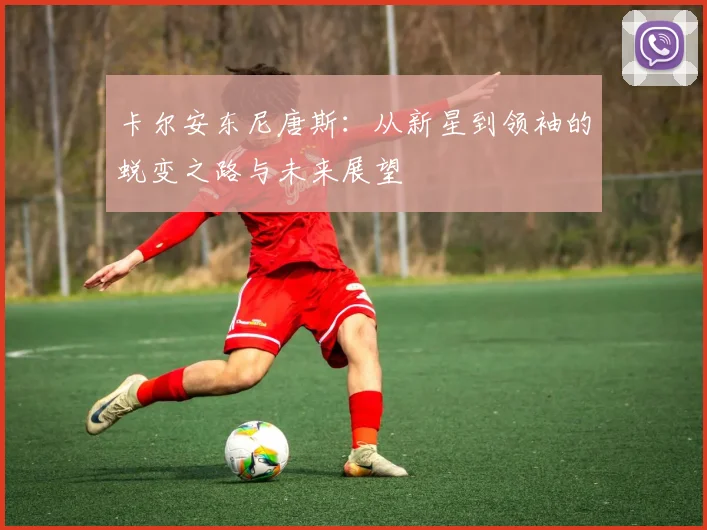 卡尔安东尼唐斯：从新星到领袖的蜕变之路与未来展望