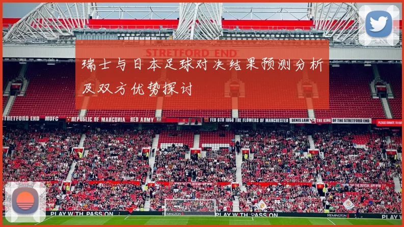 瑞士与日本足球对决结果预测分析及双方优势探讨