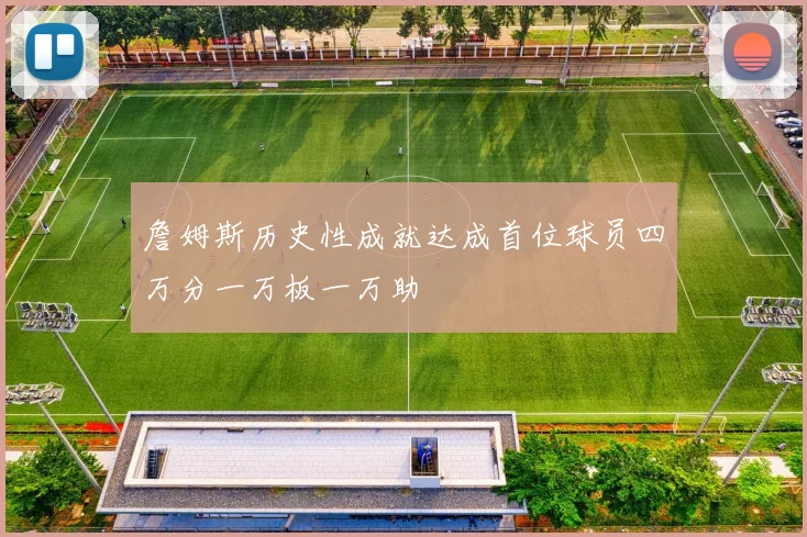 詹姆斯历史性成就达成首位球员四万分一万板一万助