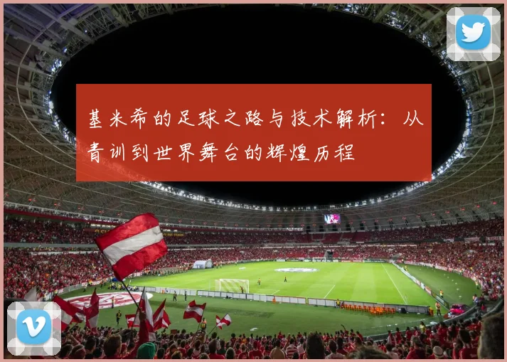 基米希的足球之路与技术解析：从青训到世界舞台的辉煌历程