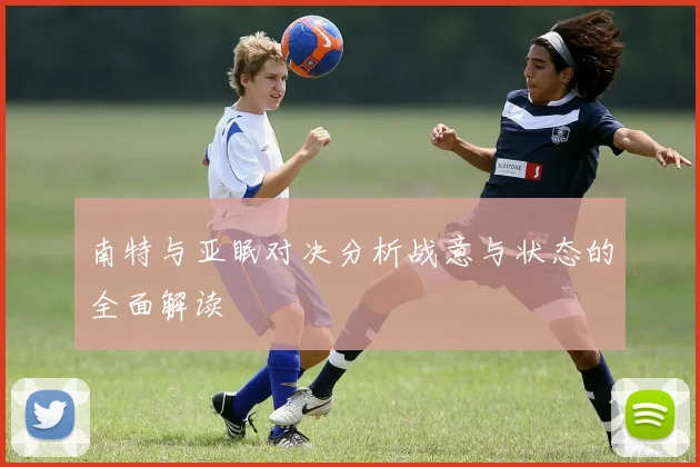 南特与亚眠对决分析战意与状态的全面解读
