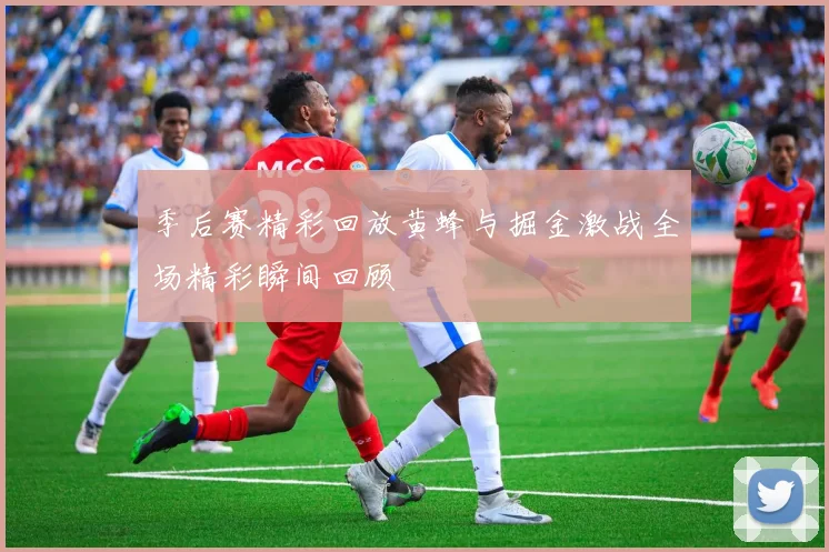 季后赛精彩回放黄蜂与掘金激战全场精彩瞬间回顾