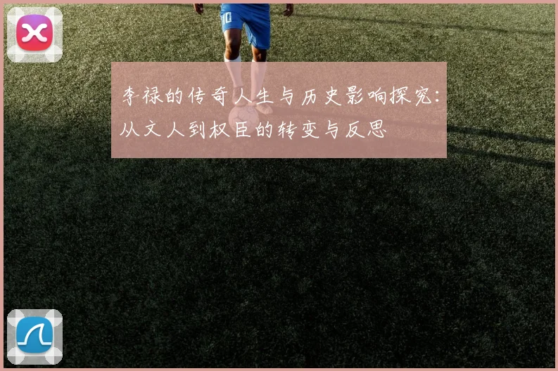 李禄的传奇人生与历史影响探究：从文人到权臣的转变与反思