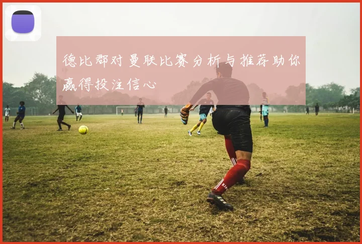 德比郡对曼联比赛分析与推荐助你赢得投注信心