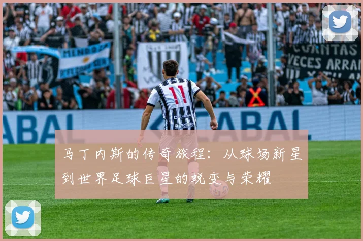 马丁内斯的传奇旅程：从球场新星到世界足球巨星的蜕变与荣耀