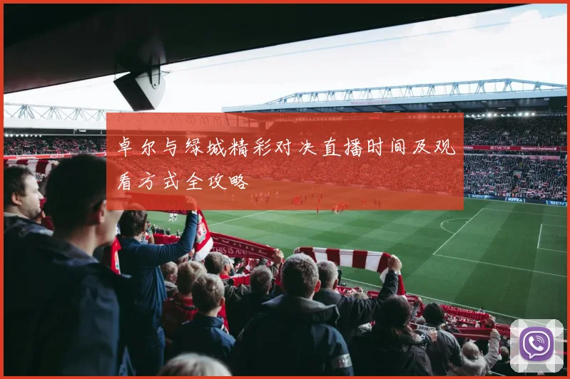 卓尔与绿城精彩对决直播时间及观看方式全攻略