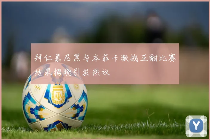 拜仁慕尼黑与本菲卡激战正酣比赛结果揭晓引发热议