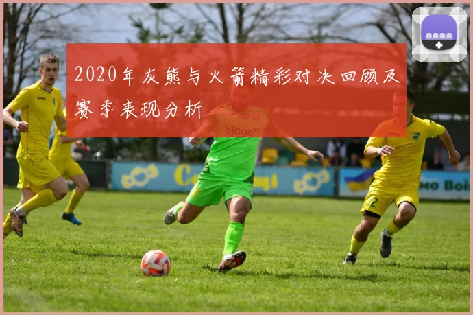 2020年灰熊与火箭精彩对决回顾及赛季表现分析