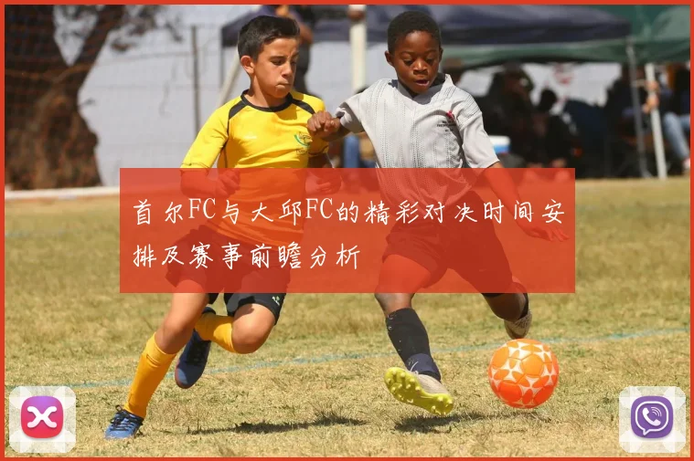 首尔FC与大邱FC的精彩对决时间安排及赛事前瞻分析