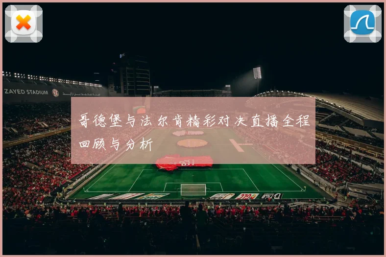 哥德堡与法尔肯精彩对决直播全程回顾与分析