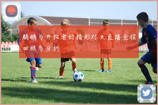 鹈鹕与开拓者的精彩对决直播全程回顾与分析