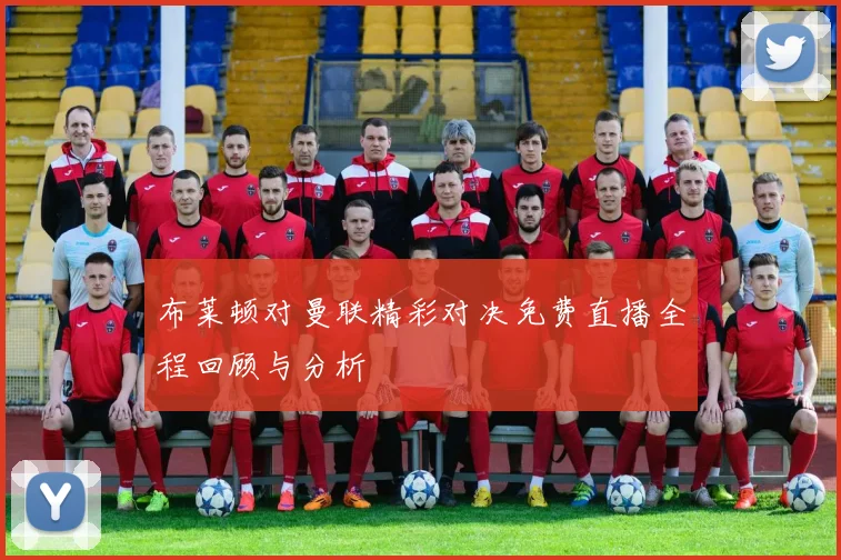布莱顿对曼联精彩对决免费直播全程回顾与分析